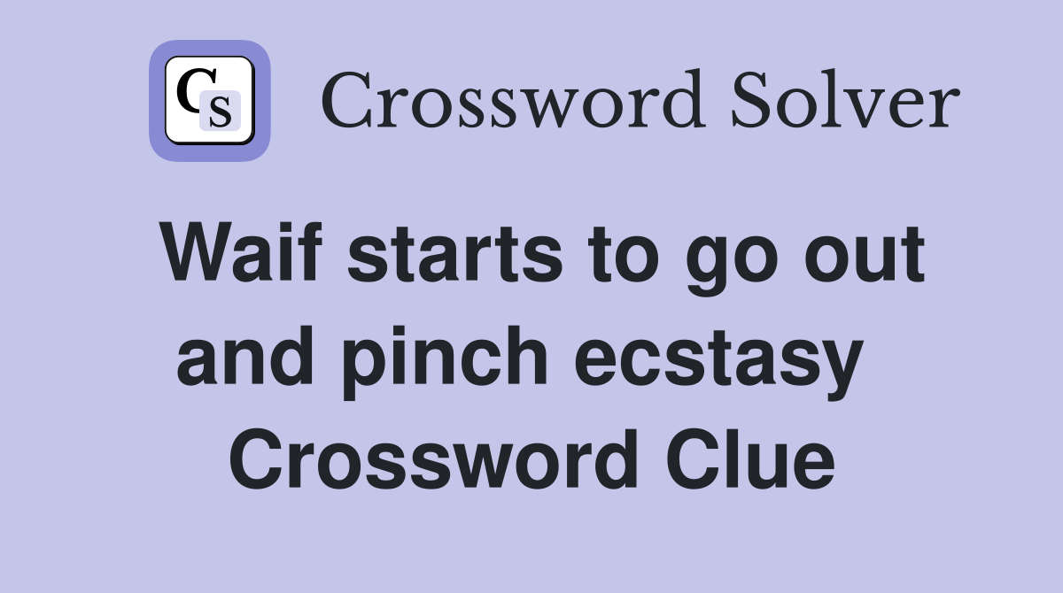 Waif starts to go out and pinch ecstasy  Crossword Clue