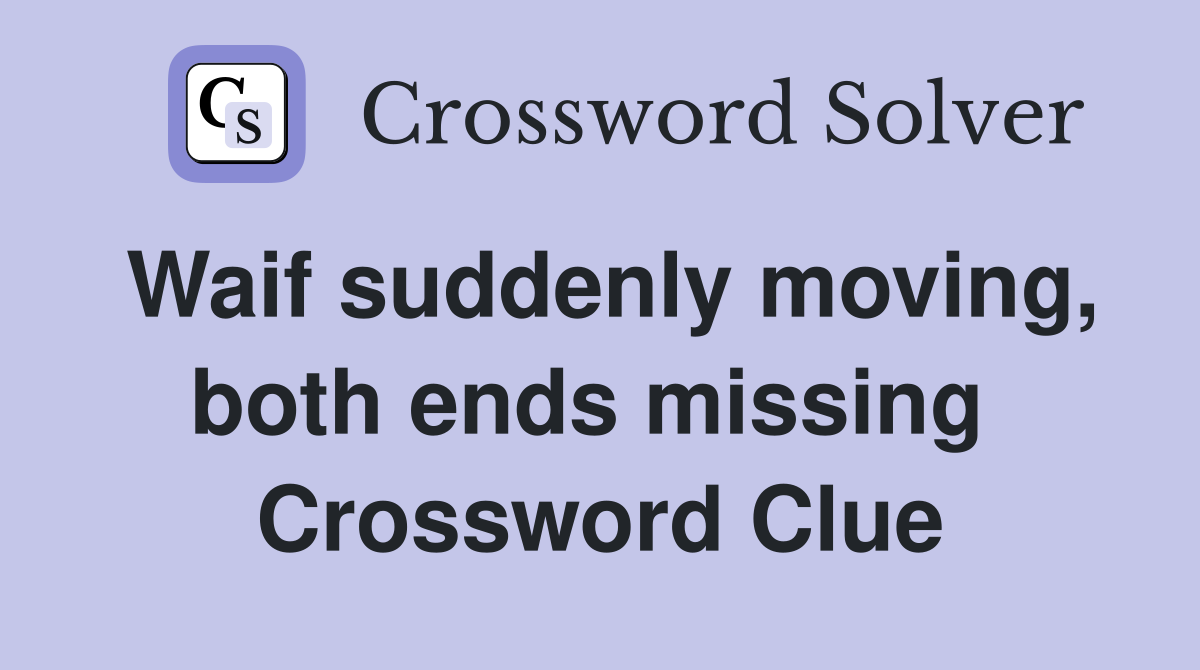 Waif suddenly moving, both ends missing  Crossword Clue