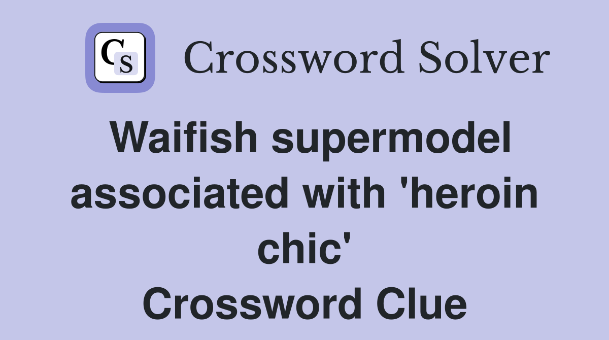 Waifish supermodel associated with 'heroin chic' Crossword Clue