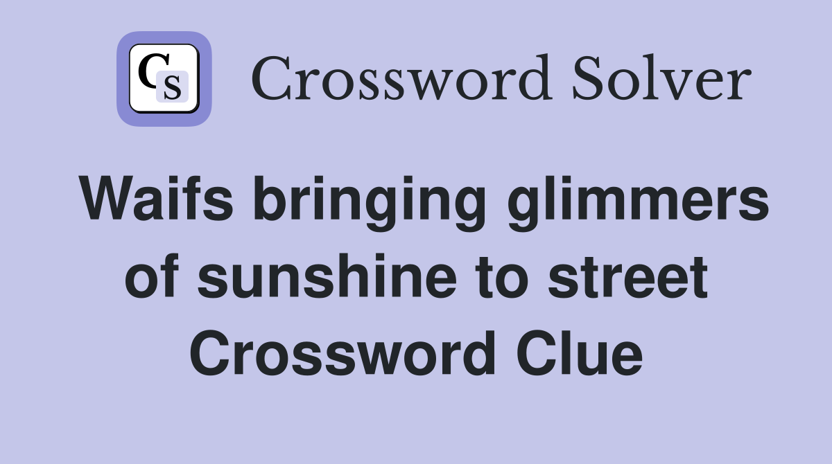 Waifs bringing glimmers of sunshine to street Crossword Clue