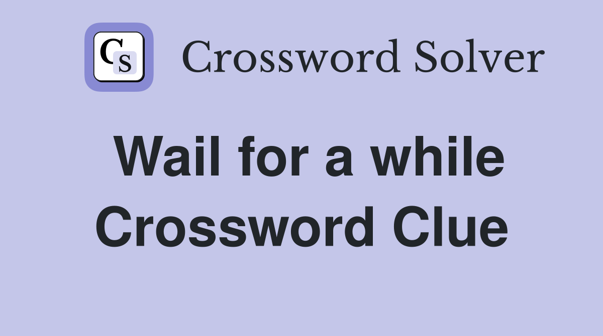 Wail for a while Crossword Clue