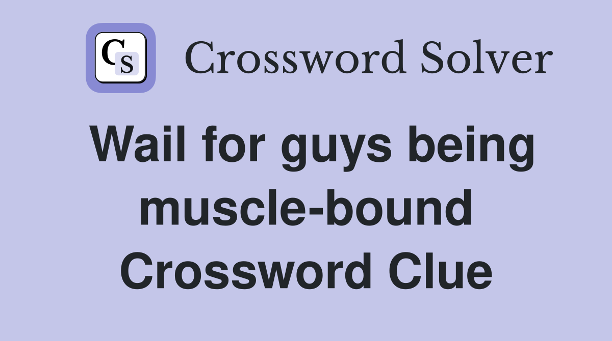 Wail for guys being muscle-bound Crossword Clue