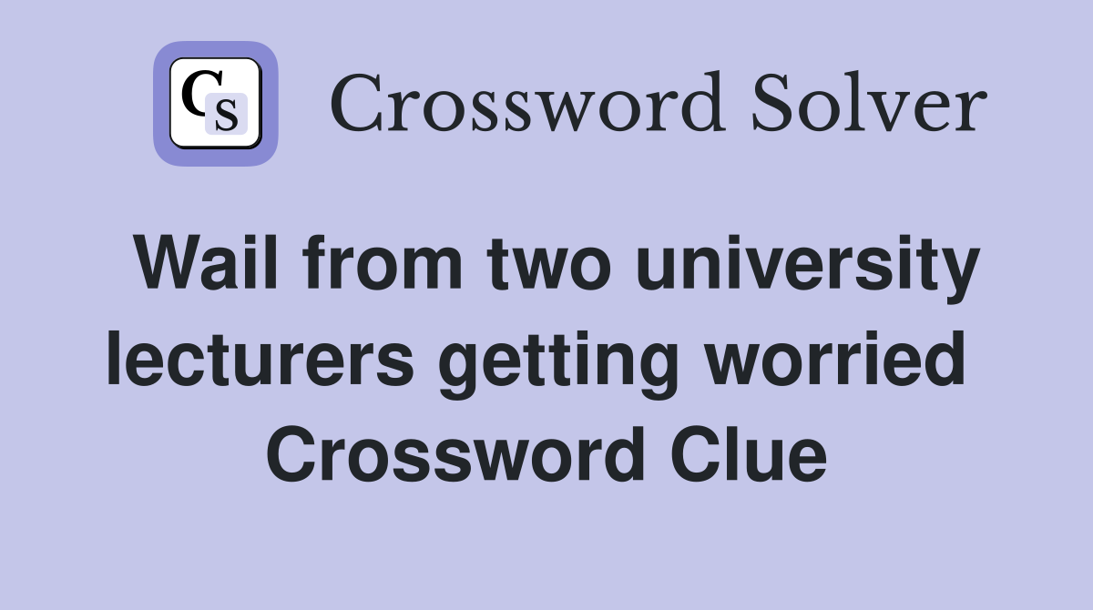 Wail from two university lecturers getting worried  Crossword Clue