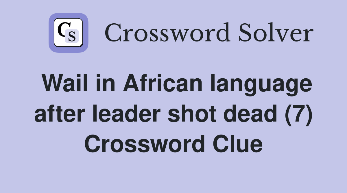 Wail in African language after leader shot dead (7) Crossword Clue
