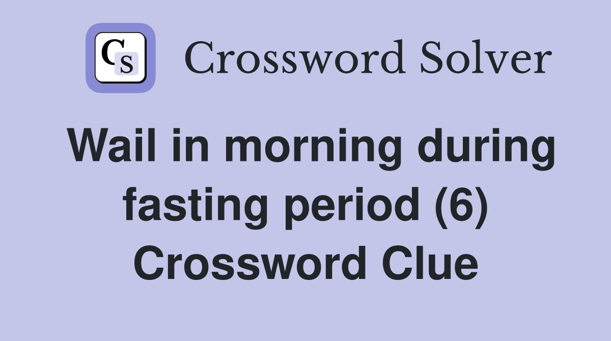Wail in morning during fasting period (6) Crossword Clue