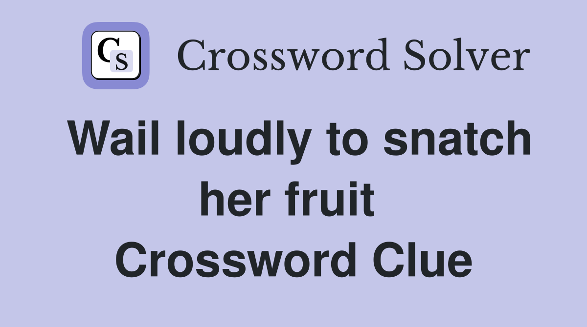 Wail loudly to snatch her fruit  Crossword Clue