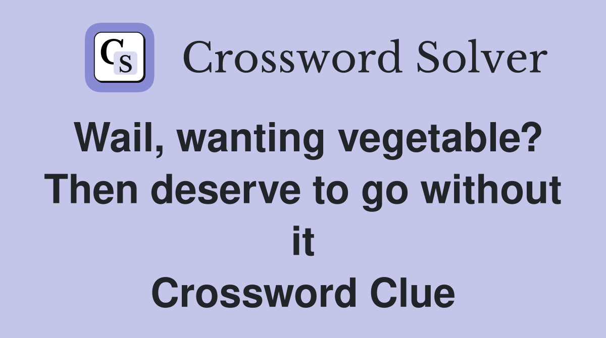 Wail, wanting vegetable? Then deserve to go without it Crossword Clue