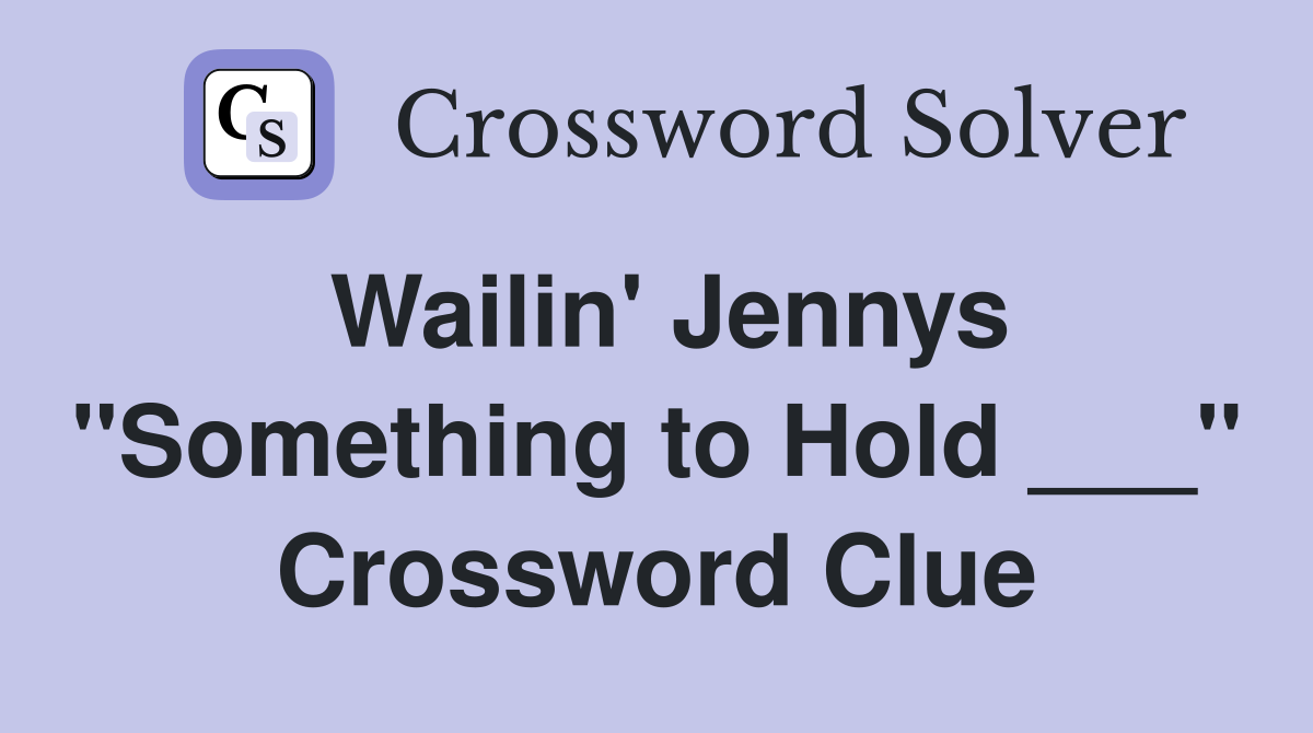 Wailin' Jennys "Something to Hold ___" Crossword Clue
