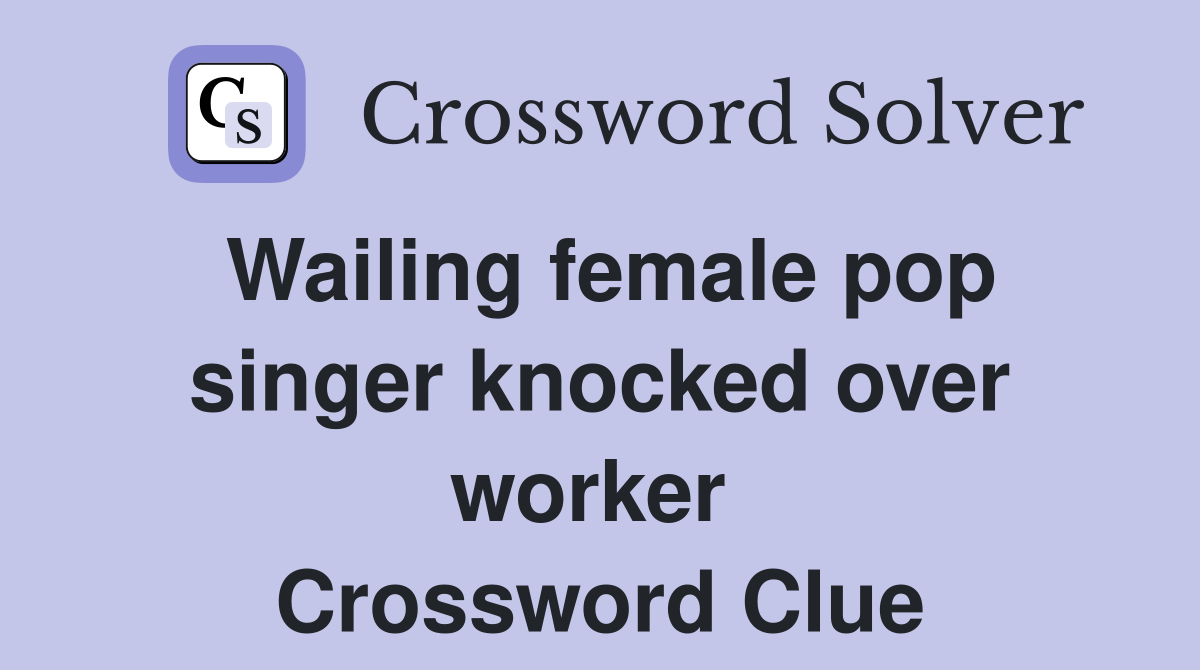 Wailing female pop singer knocked over worker  Crossword Clue