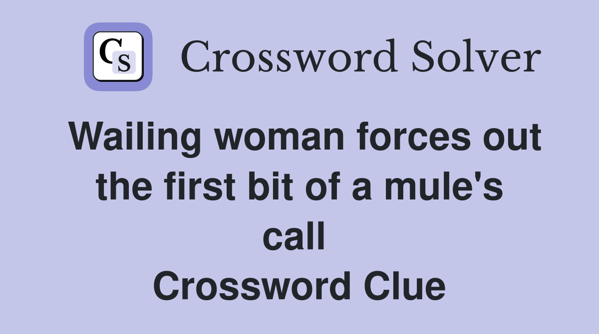 Wailing woman forces out the first bit of a mule's call  Crossword Clue