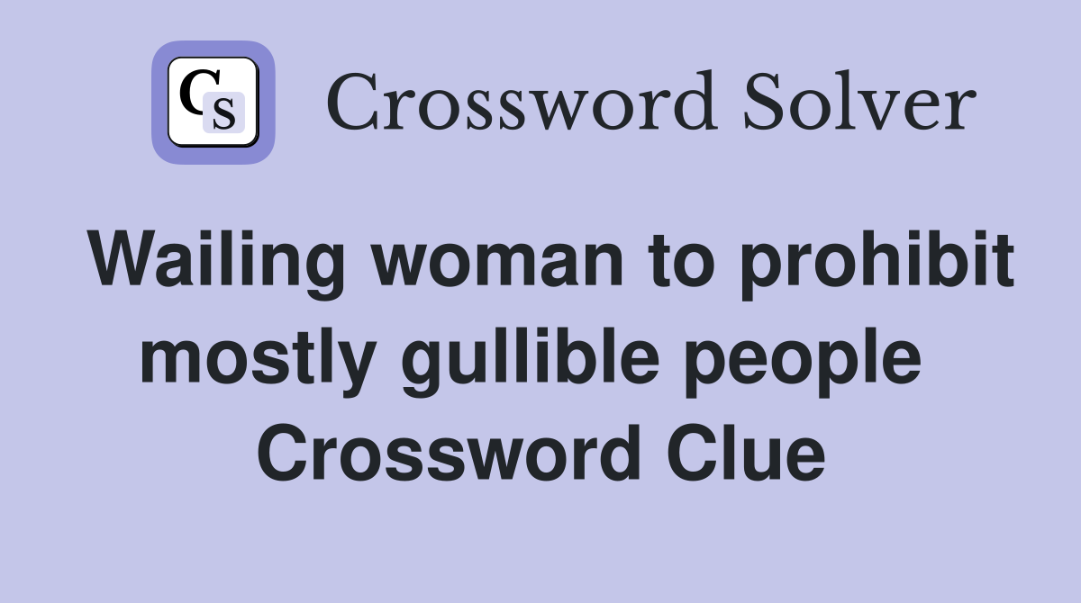 Wailing woman to prohibit mostly gullible people  Crossword Clue