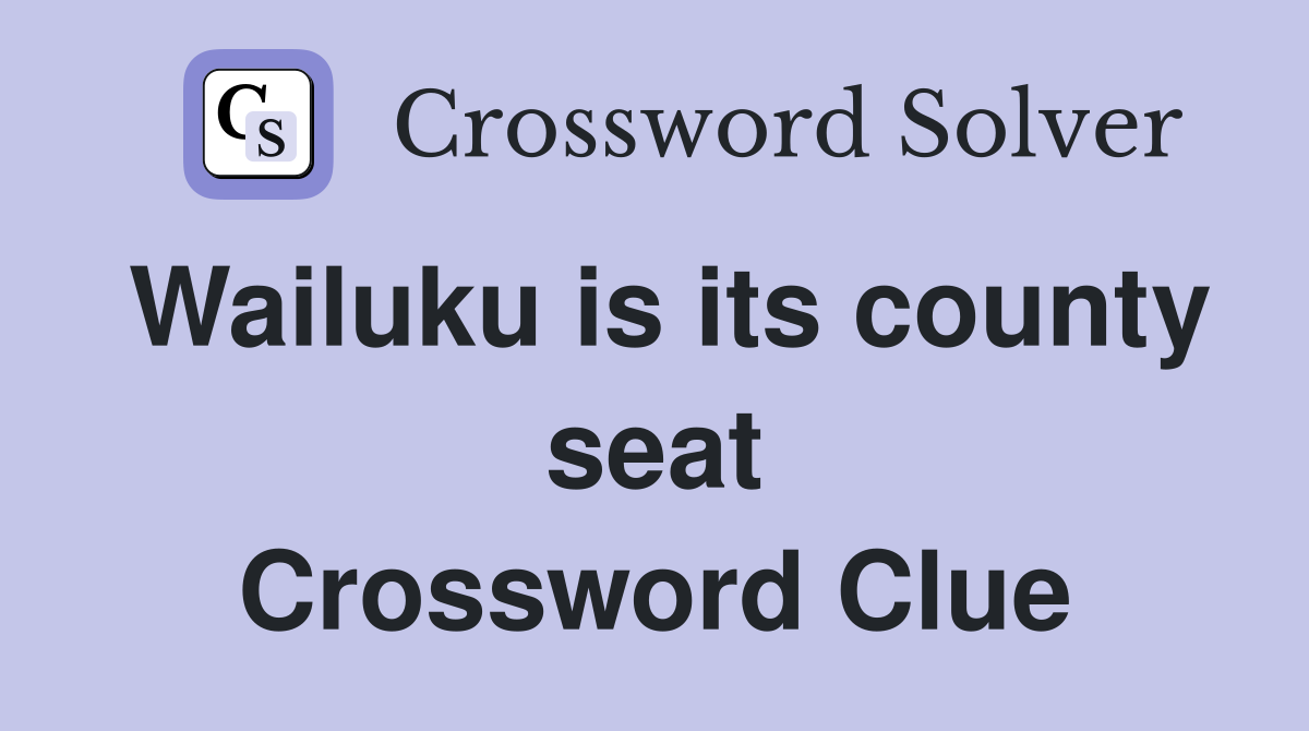 Wailuku is its county seat Crossword Clue