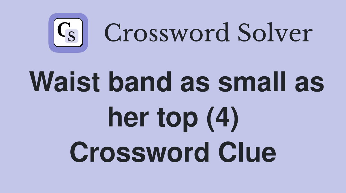 Waist band as small as her top (4) Crossword Clue