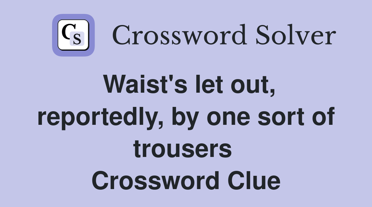 Waist's let out, reportedly, by one sort of trousers  Crossword Clue