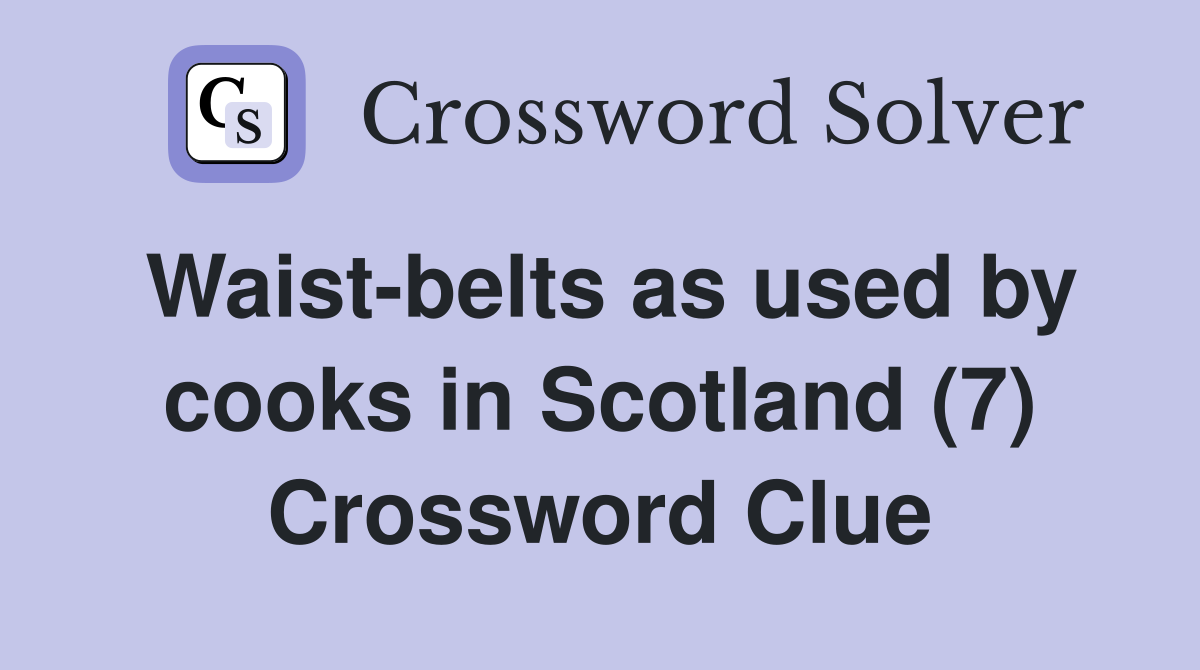 Waist-belts as used by cooks in Scotland (7) Crossword Clue