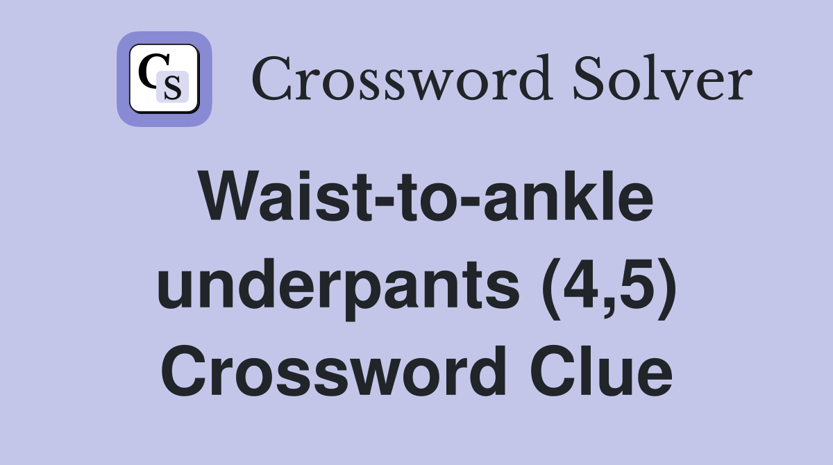 Waist-to-ankle underpants (4,5) Crossword Clue