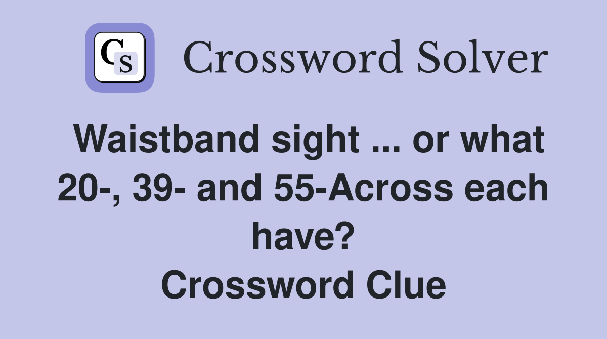 Waistband sight ... or what 20-, 39- and 55-Across each have? Crossword Clue