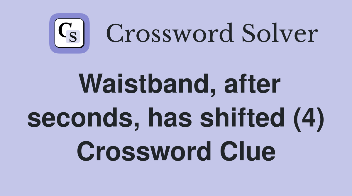 Waistband, after seconds, has shifted (4) Crossword Clue