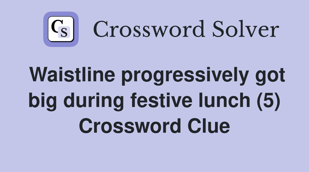 Waistline progressively got big during festive lunch (5) Crossword Clue