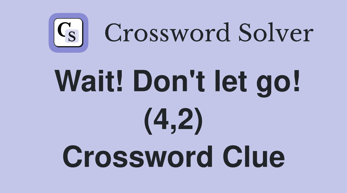 Wait! Don't let go! (4,2) Crossword Clue