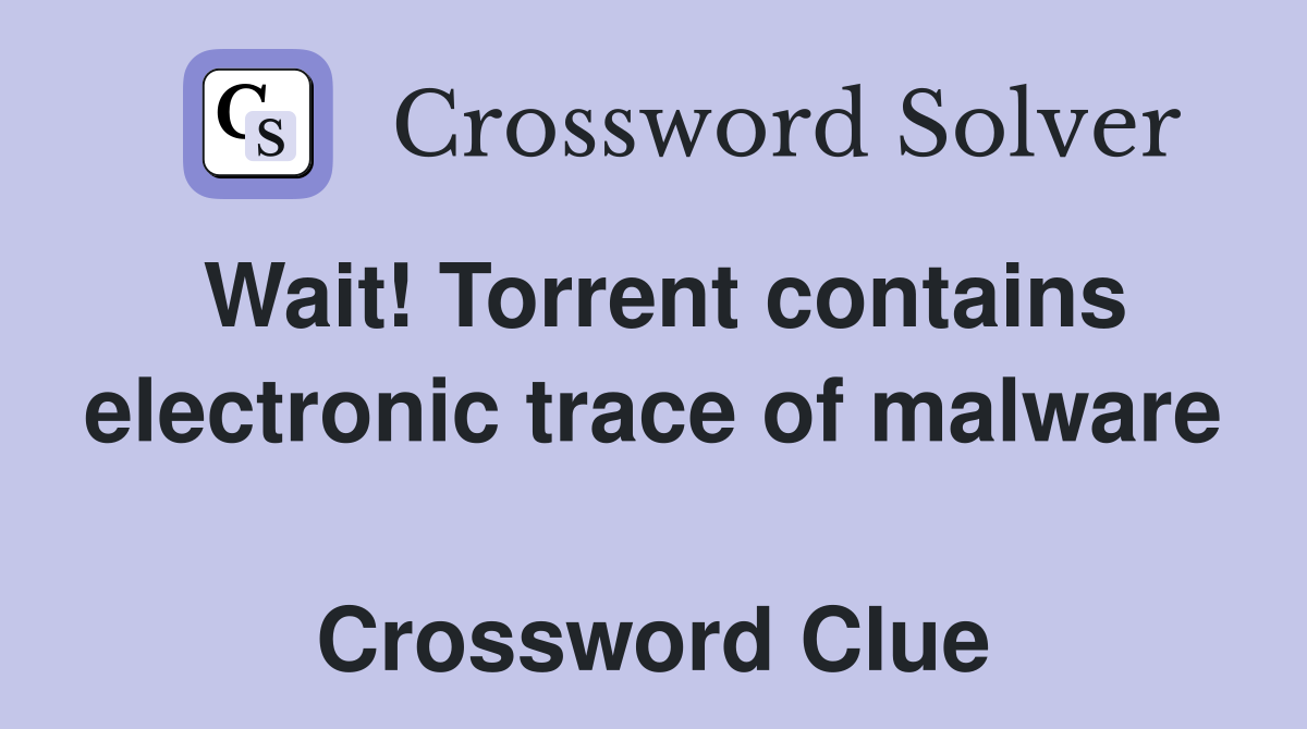 Wait! Torrent contains electronic trace of malware  Crossword Clue