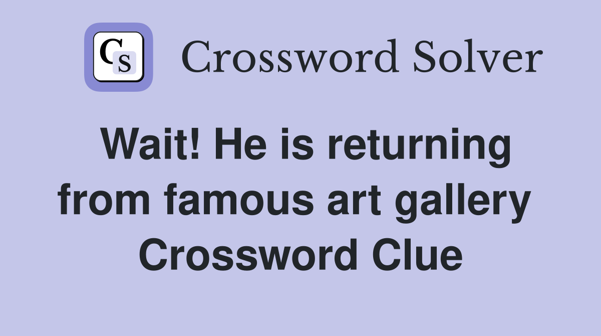 Wait! He is returning from famous art gallery  Crossword Clue