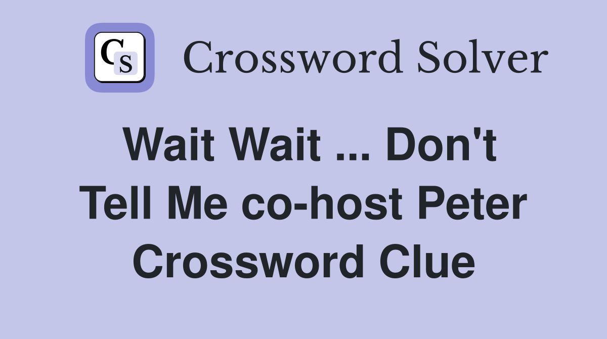 Wait Wait ... Don't Tell Me co-host Peter Crossword Clue