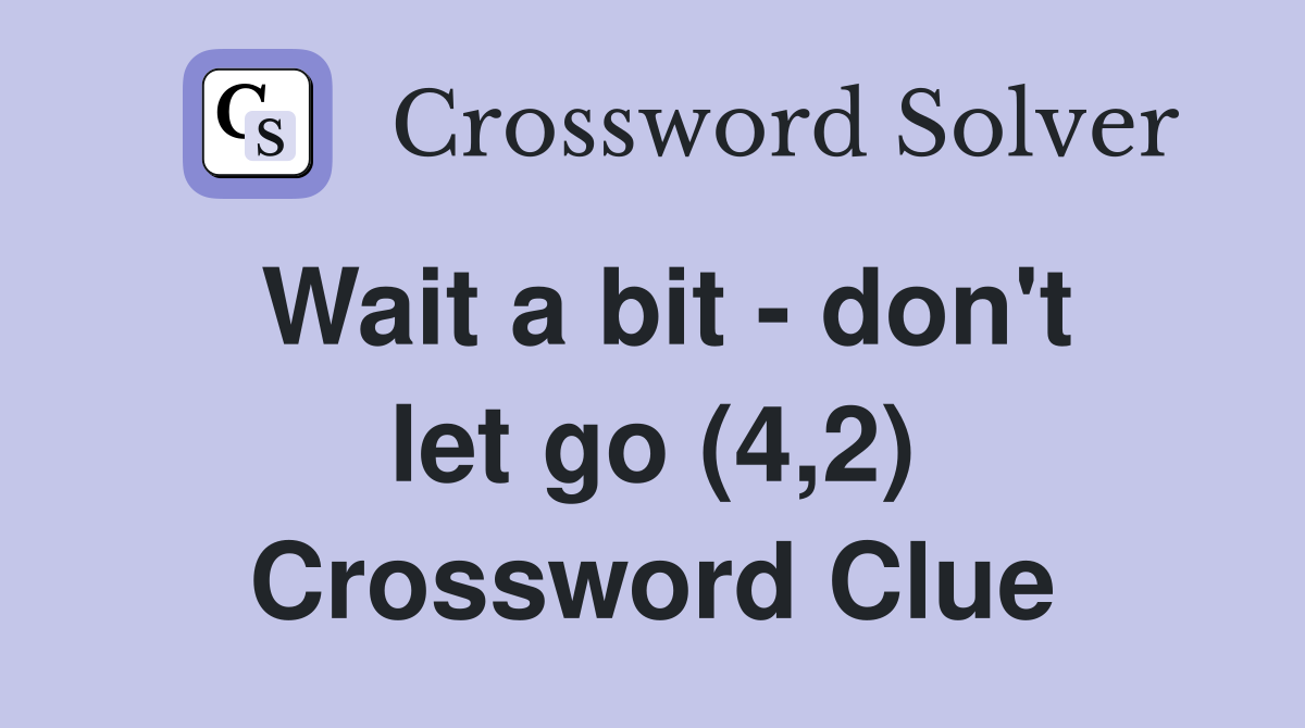 Wait a bit - don't let go (4,2) Crossword Clue
