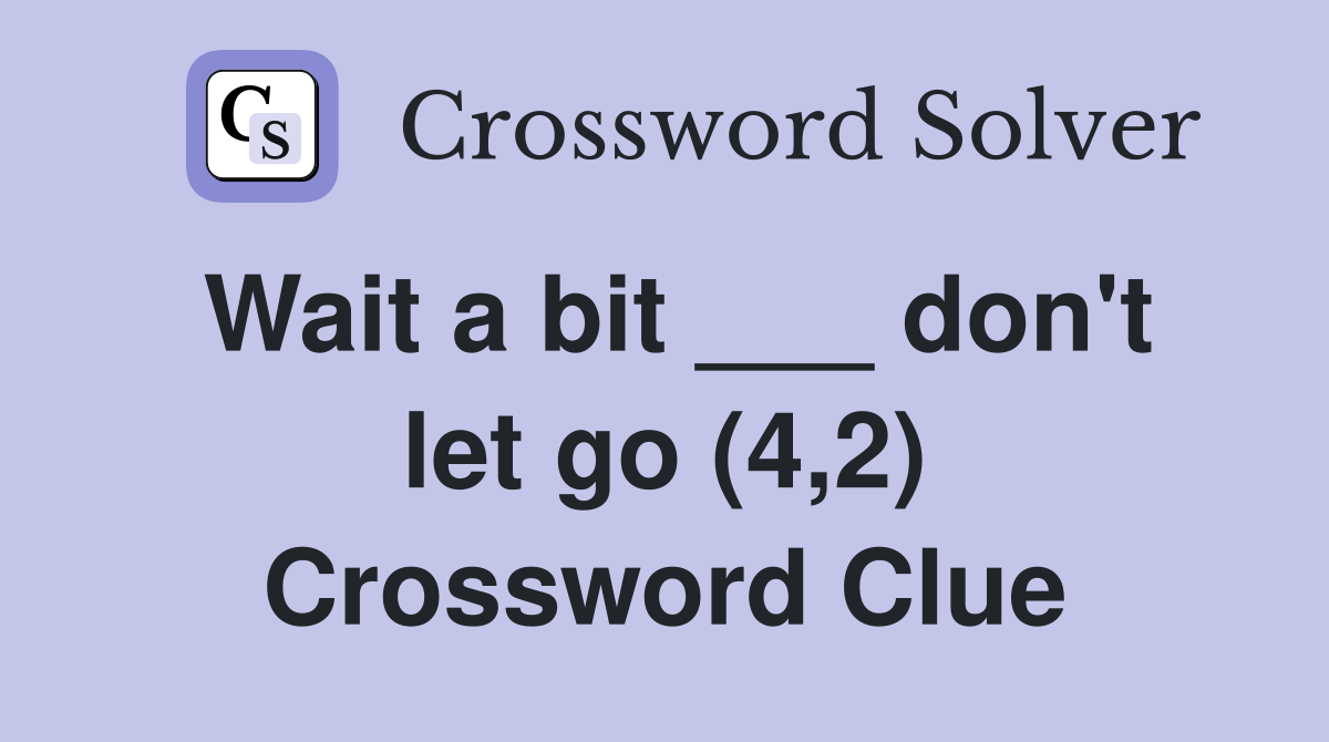 Wait a bit ___ don't let go (4,2) Crossword Clue