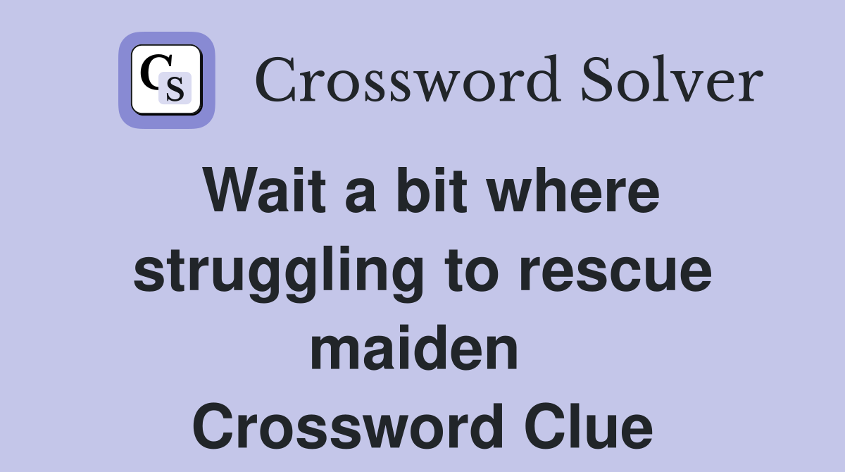 Wait a bit where struggling to rescue maiden  Crossword Clue