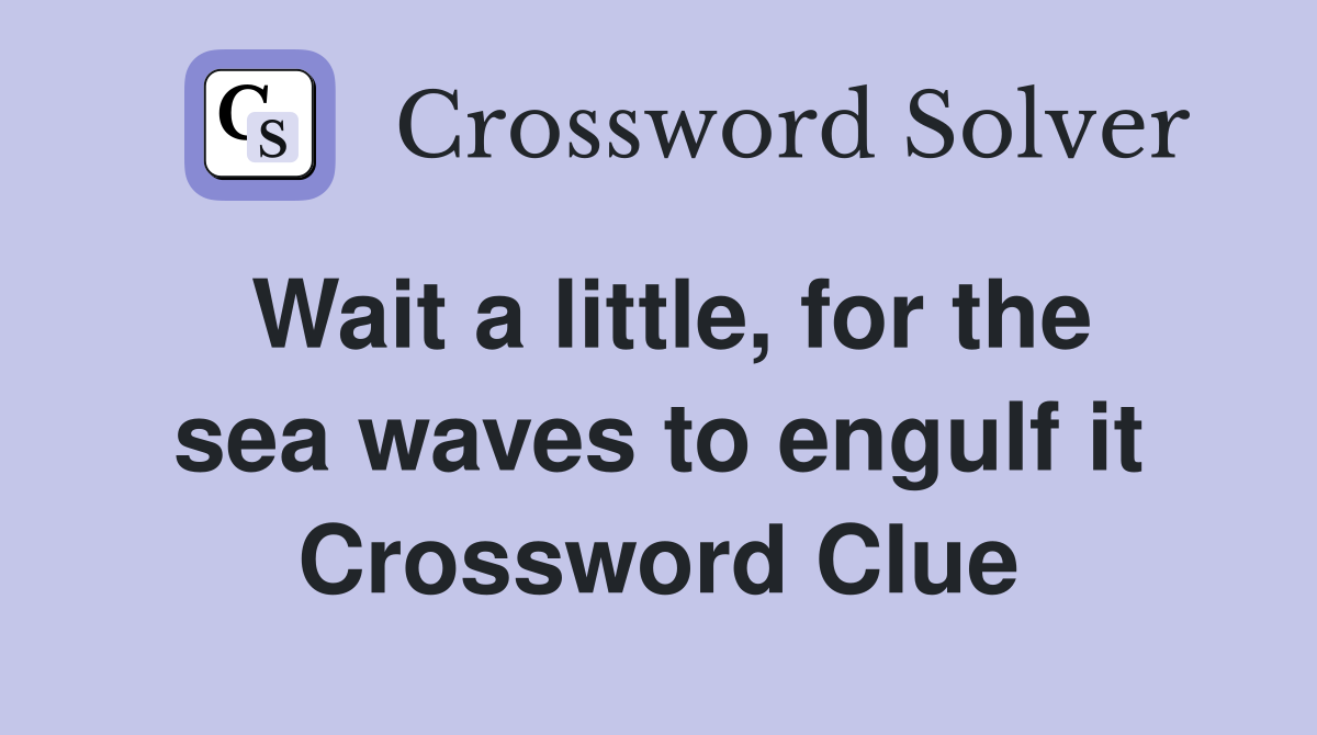 Wait a little, for the sea waves to engulf it Crossword Clue