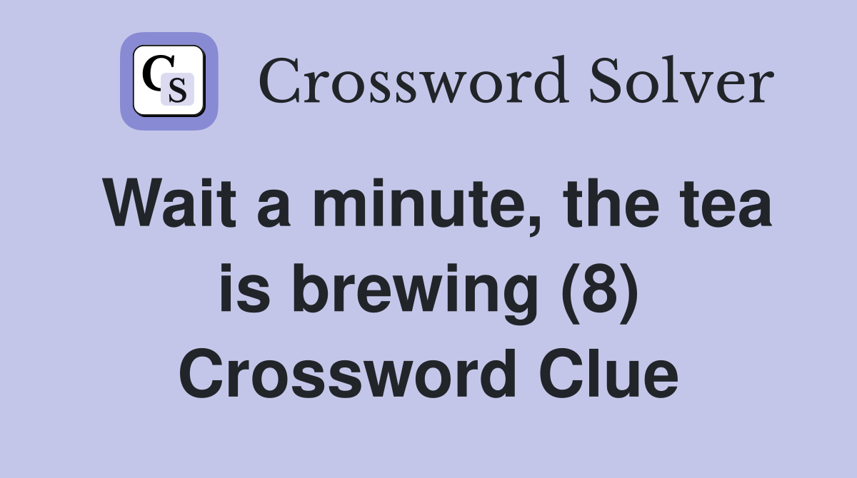 Wait a minute, the tea is brewing (8) Crossword Clue