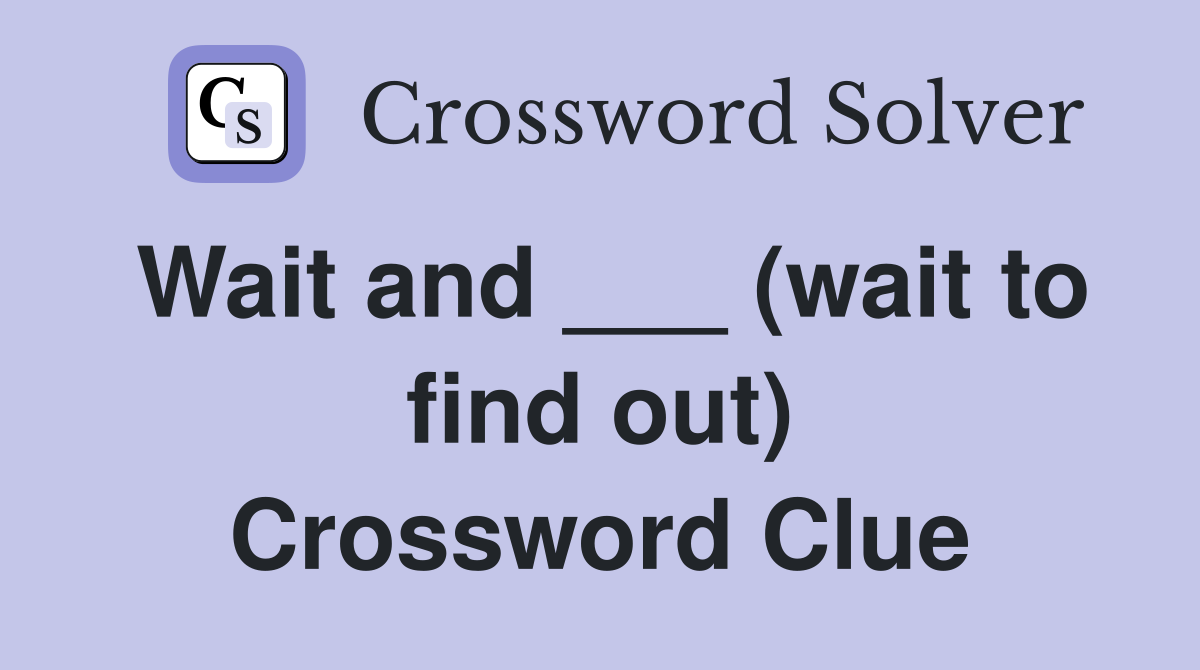 Wait and ___ (wait to find out) Crossword Clue