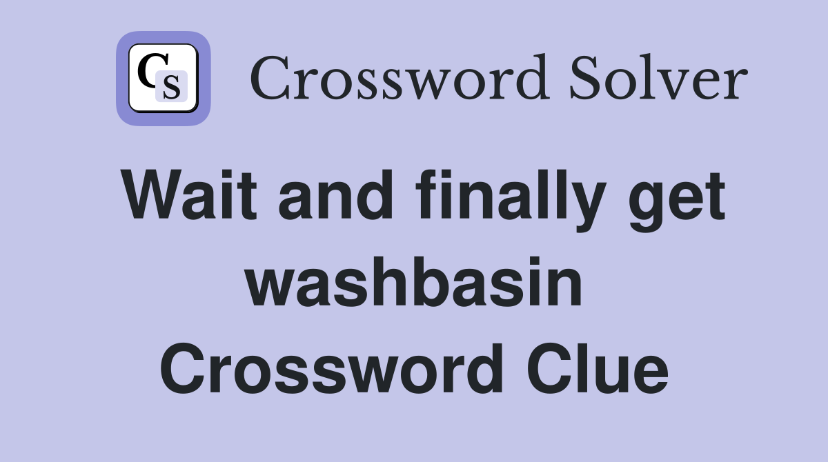 Wait and finally get washbasin Crossword Clue