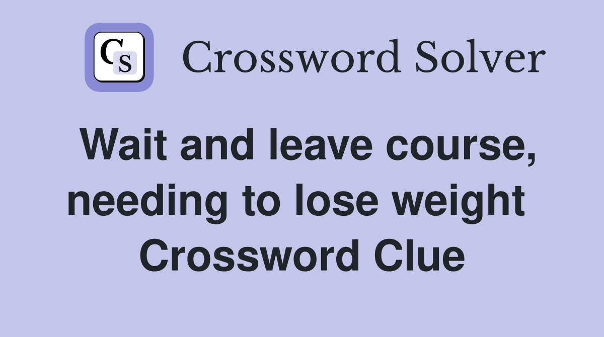 Wait and leave course, needing to lose weight  Crossword Clue