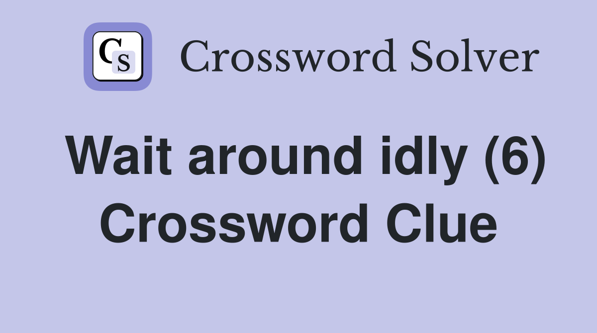 Wait around idly (6) Crossword Clue