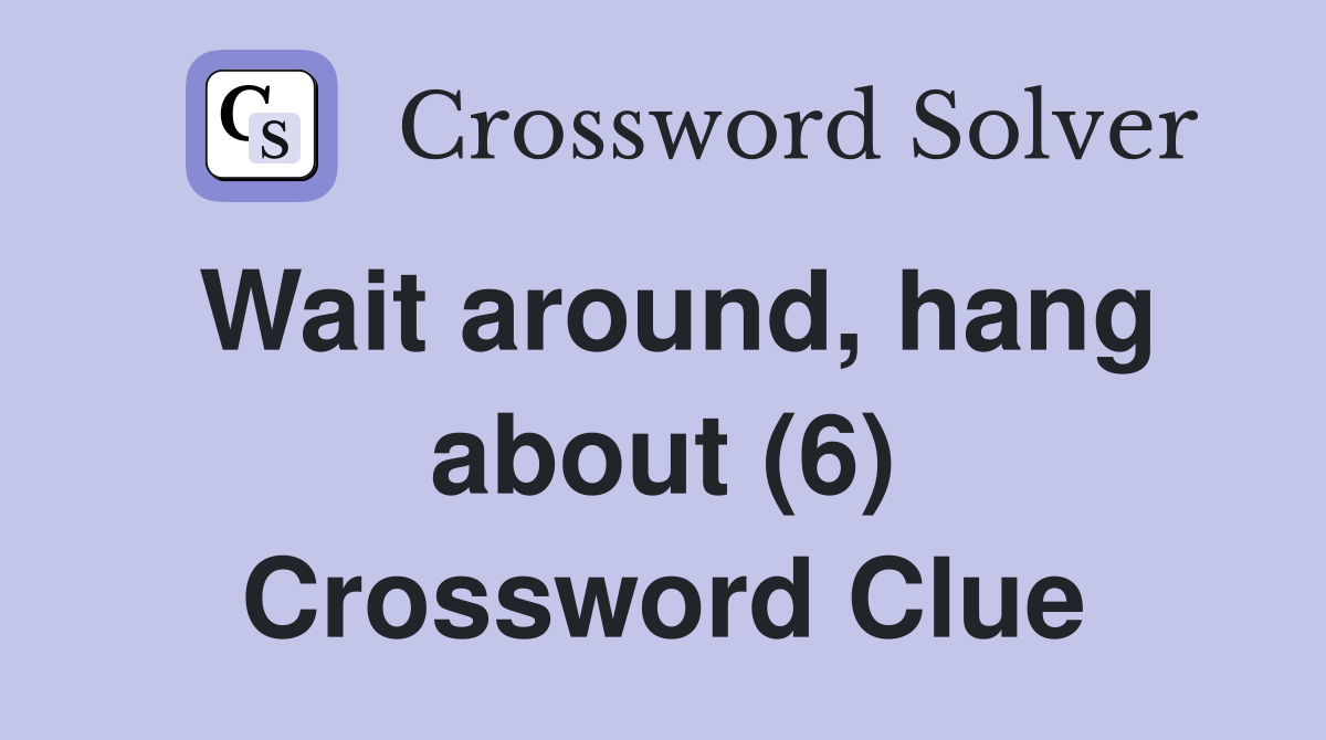 Wait around, hang about (6) Crossword Clue