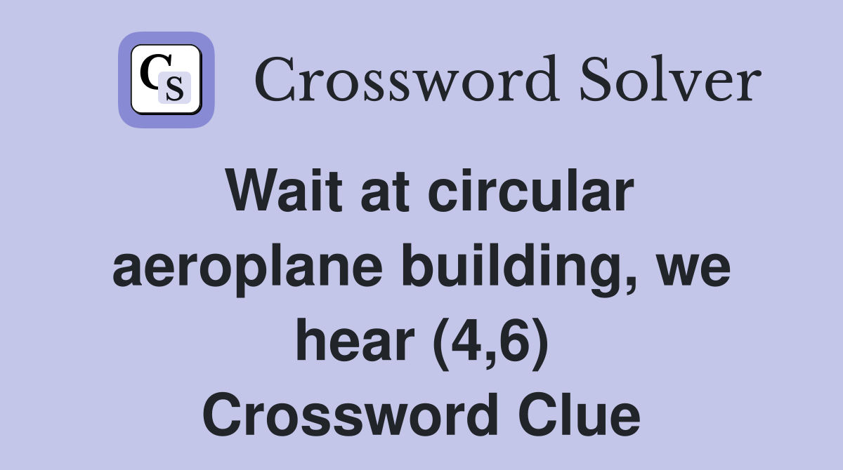 Wait at circular aeroplane building, we hear (4,6) Crossword Clue