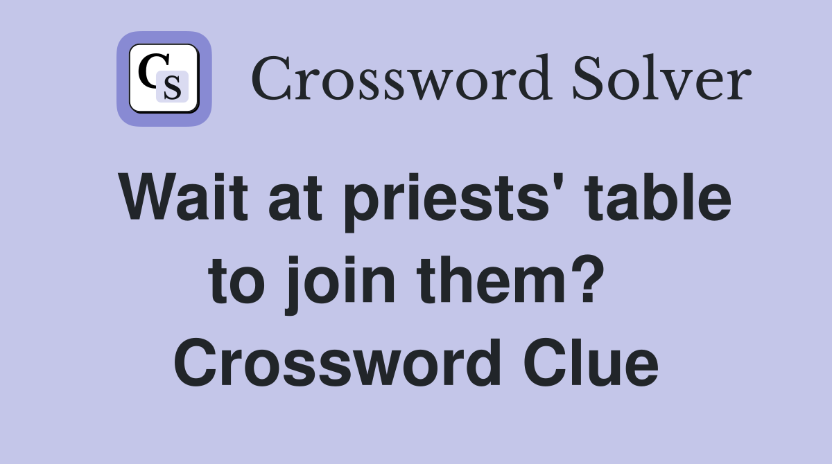 Wait at priests' table to join them?  Crossword Clue