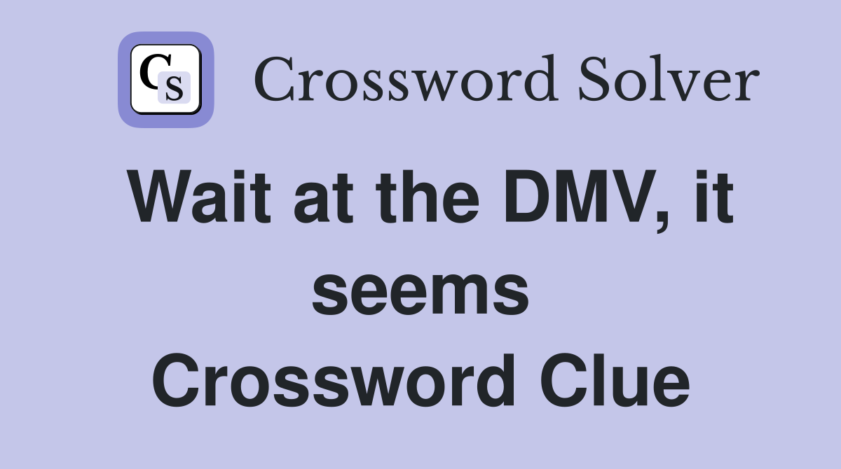 Wait at the DMV, it seems Crossword Clue