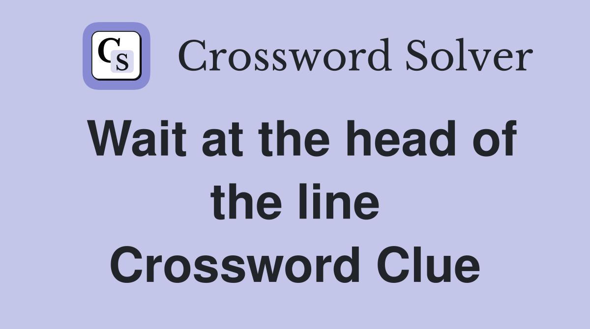 Wait at the head of the line Crossword Clue
