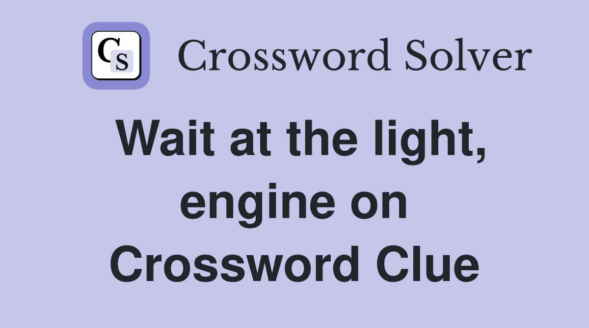 Wait at the light, engine on Crossword Clue