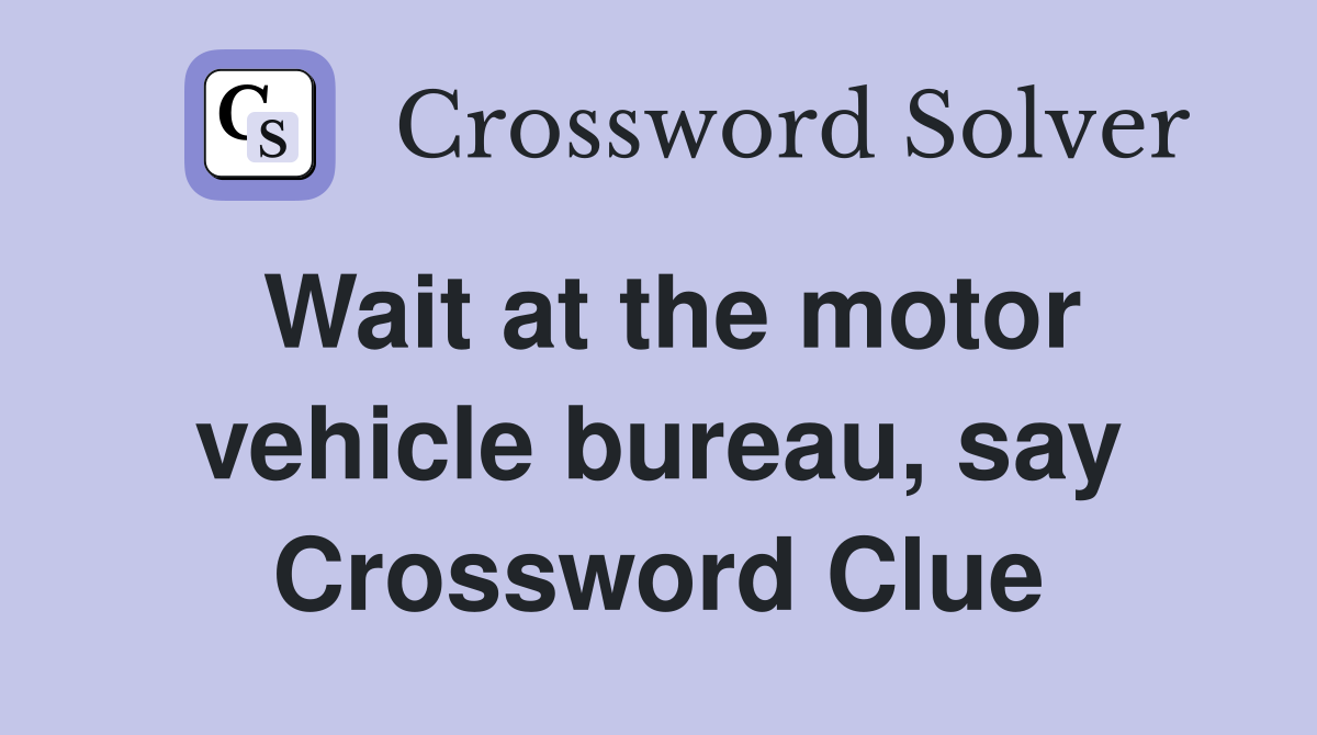 Wait at the motor vehicle bureau, say Crossword Clue