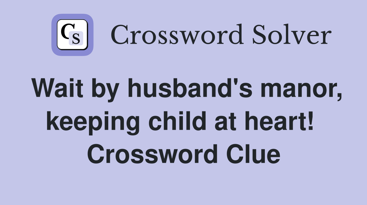 Wait by husband's manor, keeping child at heart!  Crossword Clue