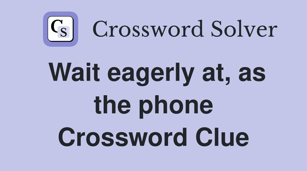 Wait eagerly at, as the phone Crossword Clue