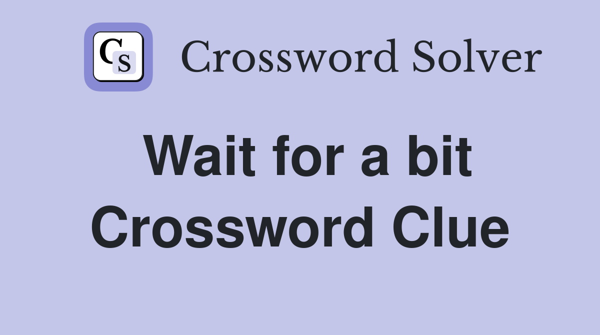 Wait for a bit Crossword Clue