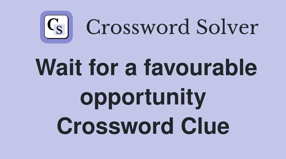 Wait for a favourable opportunity Crossword Clue