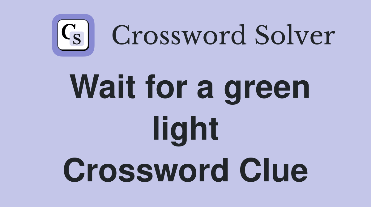 Wait for a green light Crossword Clue