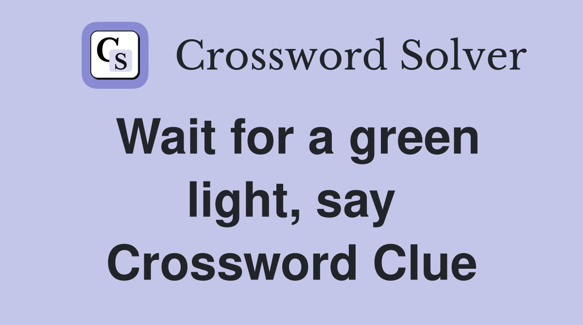 Wait for a green light, say Crossword Clue