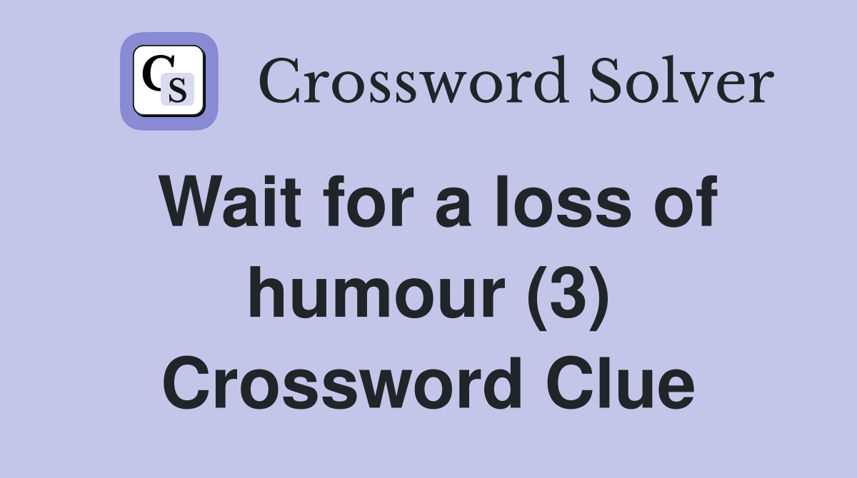 Wait for a loss of humour (3) Crossword Clue